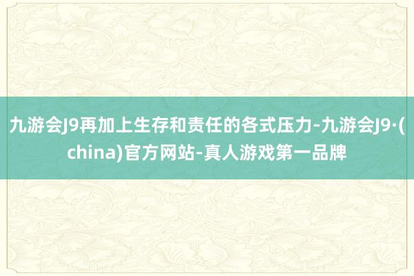 九游会J9再加上生存和责任的各式压力-九游会J9·(china)官方网站-真人游戏第一品牌