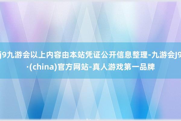 j9九游会以上内容由本站凭证公开信息整理-九游会J9·(china)官方网站-真人游戏第一品牌