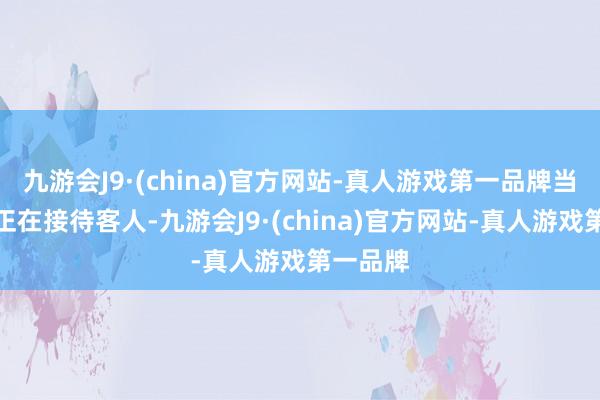 九游会J9·(china)官方网站-真人游戏第一品牌当天晚上正在接待客人-九游会J9·(china)官方网站-真人游戏第一品牌