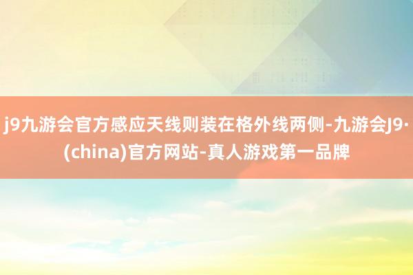 j9九游会官方感应天线则装在格外线两侧-九游会J9·(china)官方网站-真人游戏第一品牌