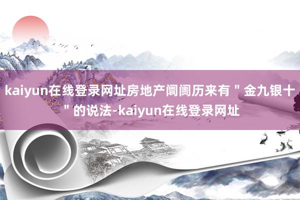 kaiyun在线登录网址房地产阛阓历来有＂金九银十＂的说法-kaiyun在线登录网址