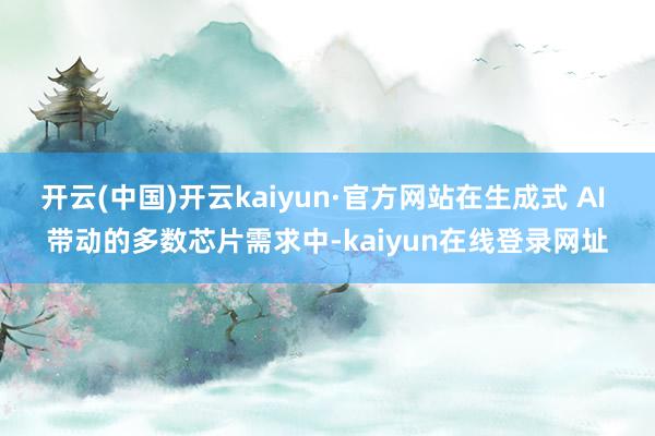 开云(中国)开云kaiyun·官方网站在生成式 AI 带动的多数芯片需求中-kaiyun在线登录网址