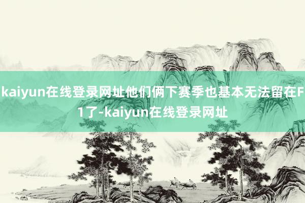 kaiyun在线登录网址他们俩下赛季也基本无法留在F1了-kaiyun在线登录网址