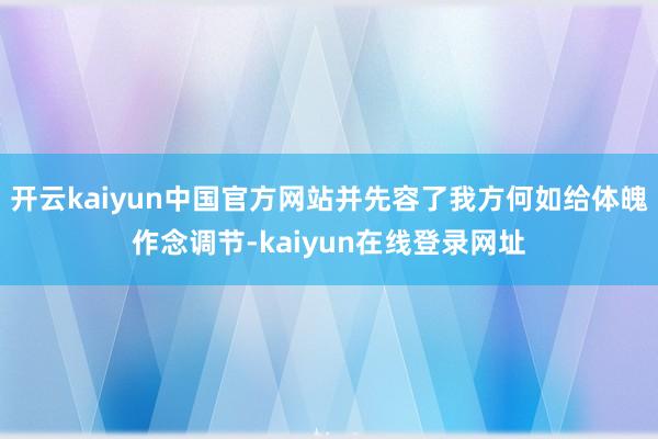 开云kaiyun中国官方网站并先容了我方何如给体魄作念调节-kaiyun在线登录网址