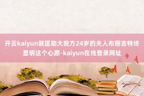 开云kaiyun就匡助大我方24岁的夫人布丽吉特终显明这个心愿-kaiyun在线登录网址