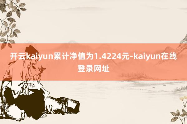 开云kaiyun累计净值为1.4224元-kaiyun在线登录网址