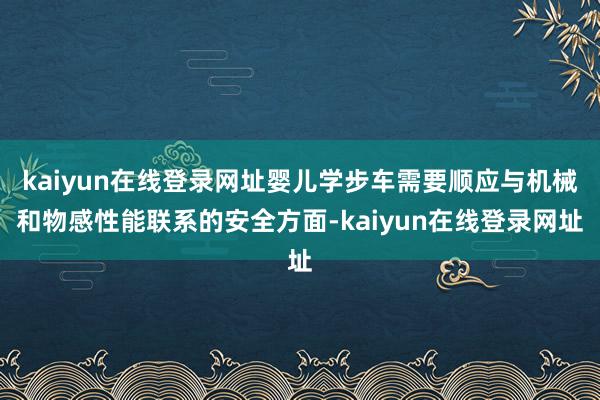 kaiyun在线登录网址婴儿学步车需要顺应与机械和物感性能联系的安全方面-kaiyun在线登录网址