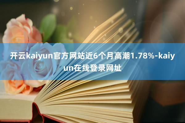 开云kaiyun官方网站近6个月高潮1.78%-kaiyun在线登录网址