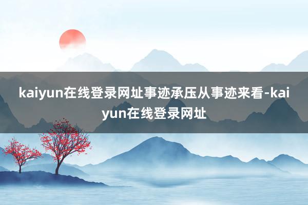 kaiyun在线登录网址　　事迹承压　　从事迹来看-kaiyun在线登录网址