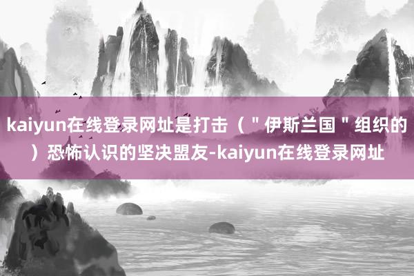 kaiyun在线登录网址是打击（＂伊斯兰国＂组织的）恐怖认识的坚决盟友-kaiyun在线登录网址