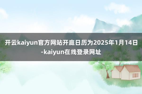 开云kaiyun官方网站开庭日历为2025年1月14日-kaiyun在线登录网址