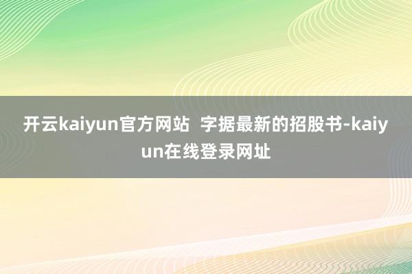 开云kaiyun官方网站  字据最新的招股书-kaiyun在线登录网址