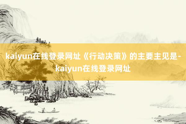 kaiyun在线登录网址　　《行动决策》的主要主见是-kaiyun在线登录网址