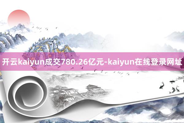 开云kaiyun成交780.26亿元-kaiyun在线登录网址